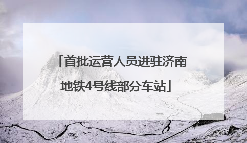 首批运营人员进驻济南地铁4号线部分车站