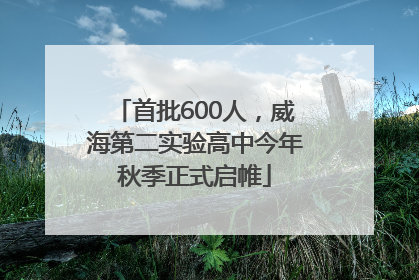 首批600人，威海第二实验高中今年秋季正式启帷