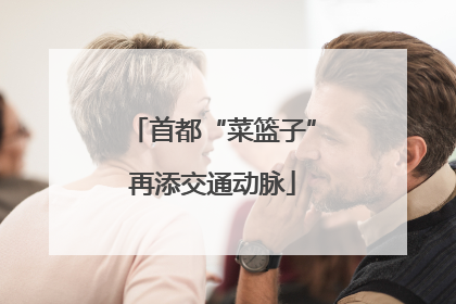 首都“菜篮子”再添交通动脉