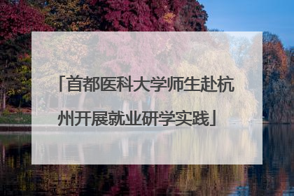 首都医科大学师生赴杭州开展就业研学实践