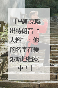 马斯克曝出特朗普“大料”：他的名字在爱泼斯坦档案中！