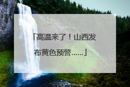高温来了！山西发布黄色预警……