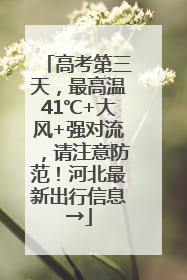 高考第三天，最高温41℃+大风+强对流，请注意防范！河北最新出行信息→
