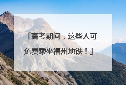 高考期间，这些人可免费乘坐福州地铁！