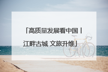 高质量发展看中国丨江畔古城 文旅升维