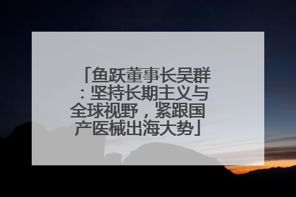 鱼跃董事长吴群：坚持长期主义与全球视野，紧跟国产医械出海大势