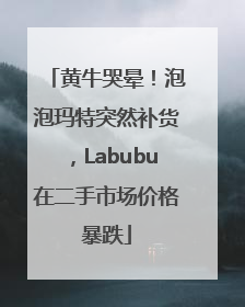 黄牛哭晕！泡泡玛特突然补货，Labubu在二手市场价格暴跌