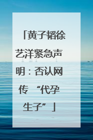 黄子韬徐艺洋紧急声明：否认网传 “代孕生子”