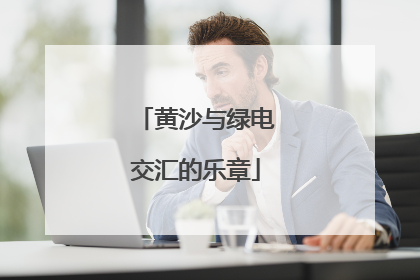 黄沙与绿电交汇的乐章