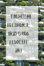 黄河兰州段日间水上旅游专线6月10日开通
