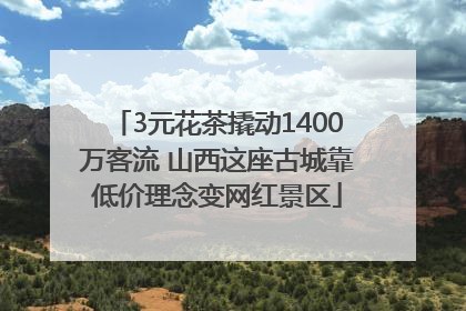 3元花茶撬动1400万客流 山西这座古城靠低价理念变网红景区