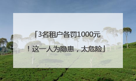 3名租户各罚1000元！这一人为隐患，太危险