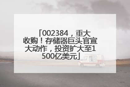 002384，重大收购！存储器巨头官宣大动作，投资扩大至1500亿美元