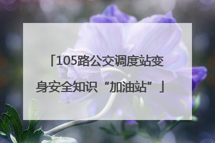 105路公交调度站变身安全知识“加油站”