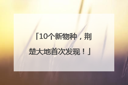 10个新物种，荆楚大地首次发现！