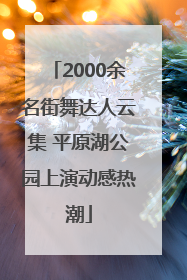2000余名街舞达人云集 平原湖公园上演动感热潮