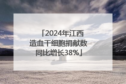 2024年江西造血干细胞捐献数同比增长38%