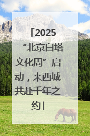 2025“北京白塔文化周”启动，来西城共赴千年之约