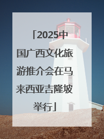 2025中国广西文化旅游推介会在马来西亚吉隆坡举行
