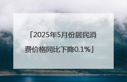 2025年5月份居民消费价格同比下降0.1%