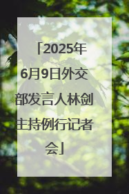 2025年6月9日外交部发言人林剑主持例行记者会