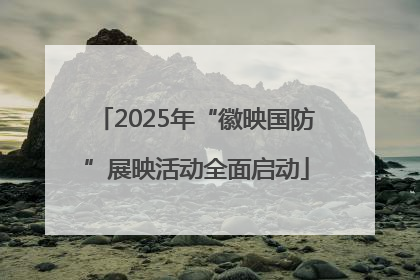 2025年“徽映国防”展映活动全面启动
