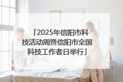 2025年信阳市科技活动周暨信阳市全国科技工作者日举行