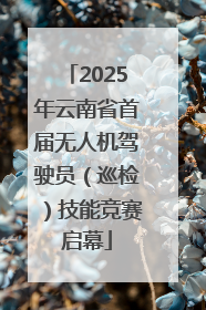 2025年云南省首届无人机驾驶员（巡检）技能竞赛启幕