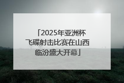 2025年亚洲杯飞碟射击比赛在山西临汾盛大开幕