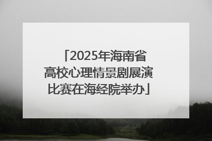 2025年海南省高校心理情景剧展演比赛在海经院举办