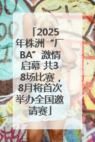 2025年株洲“厂BA”激情启幕 共38场比赛，8月将首次举办全国邀请赛
