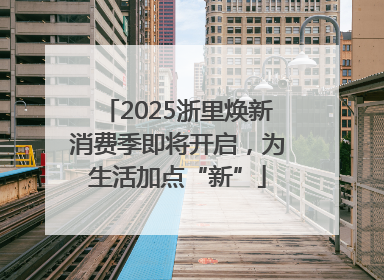 2025浙里焕新消费季即将开启，为生活加点“新”