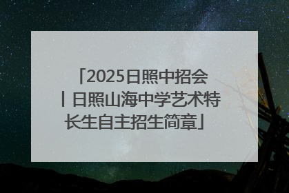 2025日照中招会丨日照山海中学艺术特长生自主招生简章