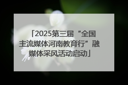 2025第三届“全国主流媒体河南教育行”融媒体采风活动启动