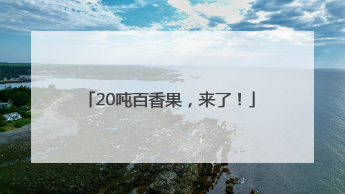 20吨百香果，来了！