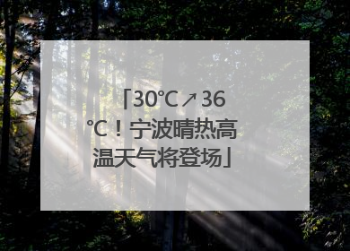 30℃↗36℃！宁波晴热高温天气将登场
