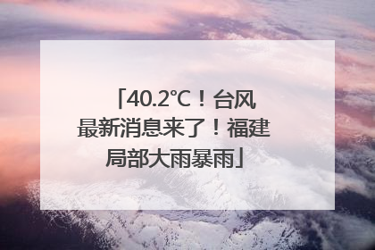 40.2℃！台风最新消息来了！福建局部大雨暴雨