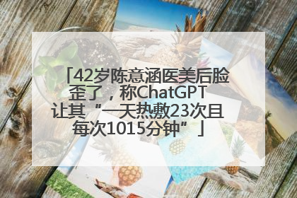 42岁陈意涵医美后脸歪了，称ChatGPT让其“一天热敷23次且每次1015分钟”