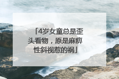 4岁女童总是歪头看物，原是麻痹性斜视惹的祸