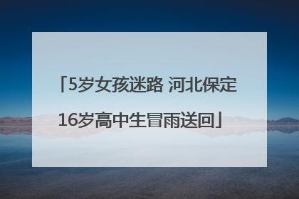 5岁女孩迷路 河北保定16岁高中生冒雨送回