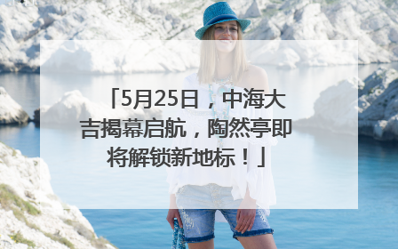 5月25日，中海大吉揭幕启航，陶然亭即将解锁新地标！