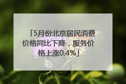 5月份北京居民消费价格同比下降，服务价格上涨0.4%