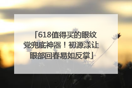 618值得买的眼纹党兜底神器！初源漾让眼部回春易如反掌