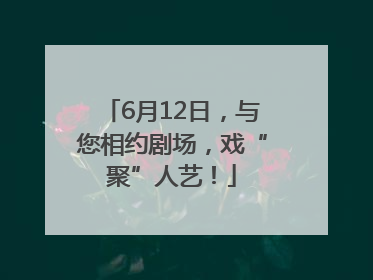 6月12日，与您相约剧场，戏“聚”人艺！