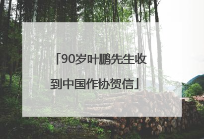 90岁叶鹏先生收到中国作协贺信