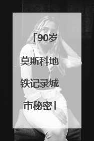 90岁莫斯科地铁记录城市秘密