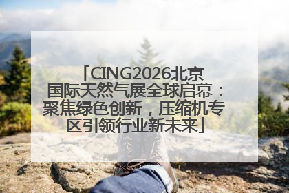 CING2026北京国际天然气展全球启幕：聚焦绿色创新，压缩机专区引领行业新未来
