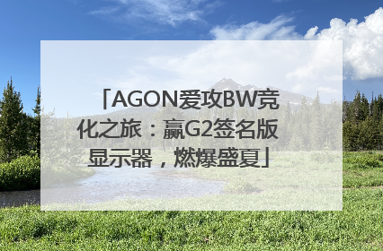AGON爱攻BW竞化之旅：赢G2签名版显示器，燃爆盛夏