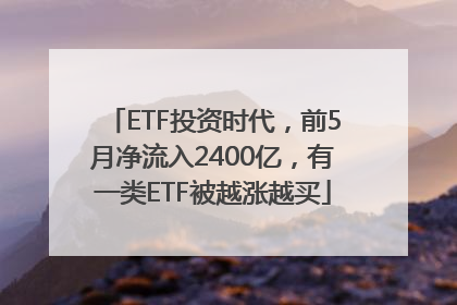 ETF投资时代，前5月净流入2400亿，有一类ETF被越涨越买