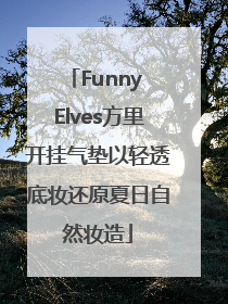 Funny Elves方里开挂气垫以轻透底妆还原夏日自然妆造